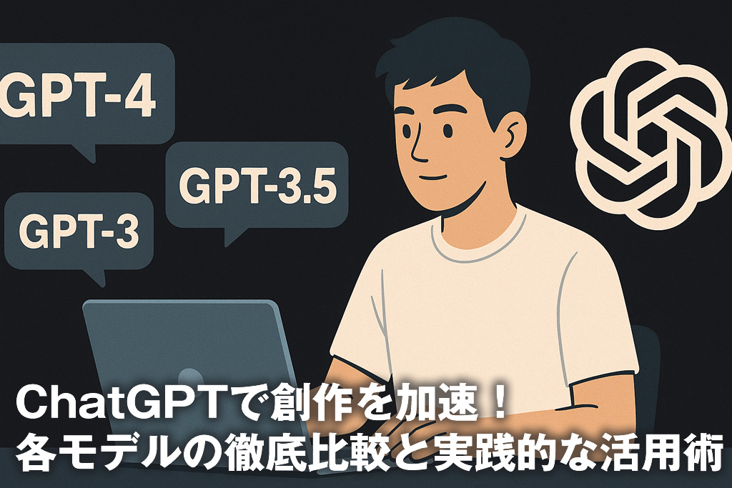 ChatGPTで創作を加速！各モデルの徹底比較と実践的な活用術